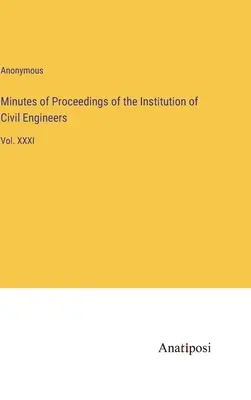 Verbali degli atti dell'Institution of Civil Engineers: Vol. XXXI - Minutes of Proceedings of the Institution of Civil Engineers: Vol. XXXI