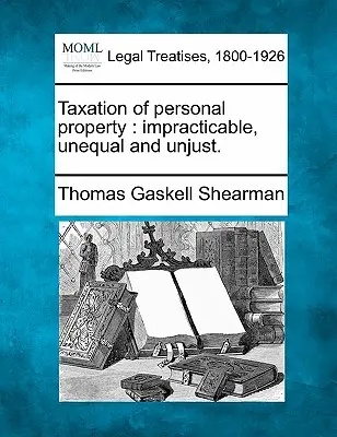 Tassazione della proprietà personale: Impraticabile, iniqua e ingiusta. - Taxation of Personal Property: Impracticable, Unequal and Unjust.