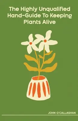La guida manuale altamente non qualificata per mantenere in vita le piante - The Highly Unqualified Hand-Guide To Keeping Plants Alive