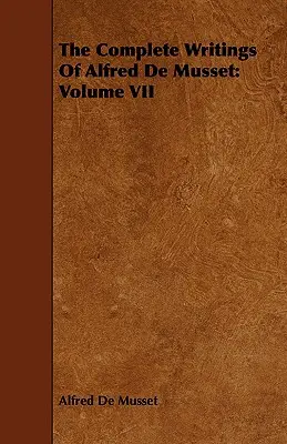 Gli scritti completi di Alfred De Musset: volume VII - The Complete Writings Of Alfred De Musset: Volume VII