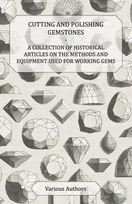 Taglio e lucidatura delle pietre preziose - Una raccolta di articoli storici sui metodi e le attrezzature utilizzate per la lavorazione delle gemme - Cutting and Polishing Gemstones - A Collection of Historical Articles on the Methods and Equipment Used for Working Gems