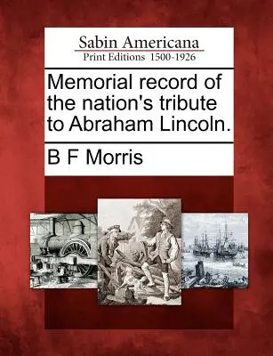 Memoriale del tributo della nazione ad Abraham Lincoln. - Memorial Record of the Nation's Tribute to Abraham Lincoln.