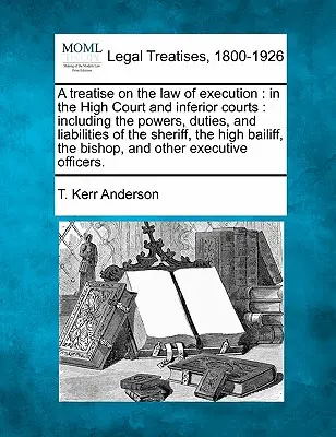 Un trattato sul diritto dell'esecuzione: nell'Alta Corte e nei tribunali inferiori, compresi i poteri, i doveri e le responsabilità dello sceriffo, l'alta cauzione e il diritto di difesa. - A treatise on the law of execution: in the High Court and inferior courts: including the powers, duties, and liabilities of the sheriff, the high bail