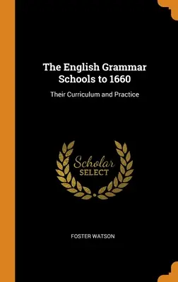 Le scuole superiori inglesi fino al 1660: Il loro curriculum e la loro pratica - The English Grammar Schools to 1660: Their Curriculum and Practice