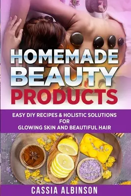 Prodotti di bellezza fatti in casa: Facili ricette fai-da-te e soluzioni olistiche per una pelle luminosa e capelli bellissimi - Homemade Beauty Products: Easy DIY Recipes & Holistic Solutions for Glowing Skin and Beautiful Hair