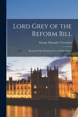 Lord Grey della legge di riforma: La vita di Charles, secondo conte di Grey - Lord Grey of the Reform Bill: Being the Life of Charles, Second Earl of Grey