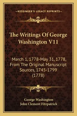 Gli scritti di George Washington V11: 1 marzo 1778 - 31 maggio 1778, dalle fonti manoscritte originali, 1745-1799 (1778) - The Writings Of George Washington V11: March 1, 1778-May 31, 1778, From The Original Manuscript Sources, 1745-1799 (1778)