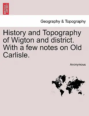 Storia e topografia di Wigton e del distretto, con alcune note sulla vecchia Carlisle. - History and Topography of Wigton and District. with a Few Notes on Old Carlisle.