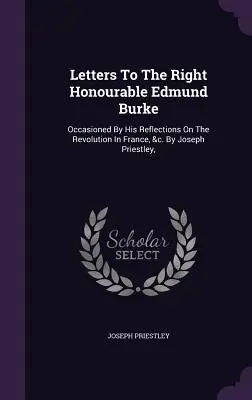 Lettere all'onorevole Edmund Burke: Occasionato dalle sue riflessioni sulla rivoluzione in Francia, ecc. Di Joseph Priestley, - Letters To The Right Honourable Edmund Burke: Occasioned By His Reflections On The Revolution In France, &c. By Joseph Priestley,