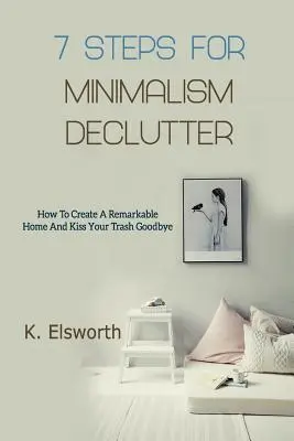 7 Passi per il Minimalismo Declutter: Come creare una casa straordinaria e dire addio alla spazzatura - 7 Steps For Minimalism Declutter: How To Create A Remarkable Home And Kiss Your Trash Goodbye