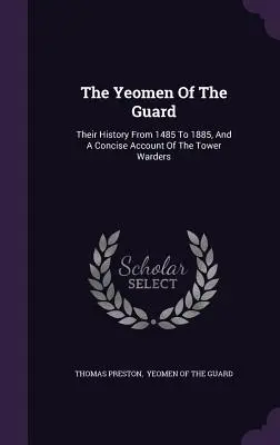 Gli uomini della guardia: La loro storia dal 1485 al 1885, e un resoconto conciso dei guardiani delle torri - The Yeomen Of The Guard: Their History From 1485 To 1885, And A Concise Account Of The Tower Warders