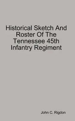 Schizzo storico e elenco del 45° reggimento di fanteria del Tennessee - Historical Sketch And Roster Of The Tennessee 45th Infantry Regiment