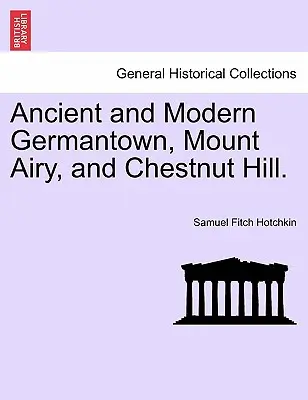 Germantown, Mount Airy e Chestnut Hill antiche e moderne. - Ancient and Modern Germantown, Mount Airy, and Chestnut Hill.