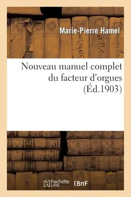 Nouveau Manuel Complete Du Facteur d'Orgues: Nouvelle dition Contenant l'Orgue de Dom Bedos: de Celles, Et Tous Les Perfectionnements de la Facture Ju - Nouveau Manuel Complet Du Facteur d'Orgues: Nouvelle dition Contenant l'Orgue de Dom Bedos: de Celles, Et Tous Les Perfectionnements de la Facture Ju