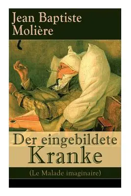 Der eingebildete Kranke (Le Malade imaginaire): Una delle più importanti opere della letteratura mondiale - Der eingebildete Kranke (Le Malade imaginaire): Eine der grten Komdien der Weltliteratur