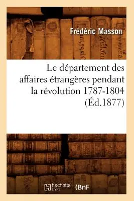 Il Dipartimento degli Affari Transeuropei durante la Rivoluzione 1787-1804 (d.1877) - Le Dpartement Des Affaires trangres Pendant La Rvolution 1787-1804 (d.1877)