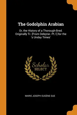 L'arabo Godolphin: O, la storia di un purosangue. Originariamente tradotto [da Deleytar. Pt.1] per lo 'S Unday Times'. - The Godolphin Arabian: Or, the History of a Thorough-Bred. Originally Tr. [From Deleytar. Pt.1] for the 's Unday Times'