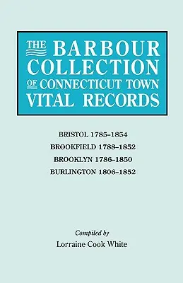 Collezione Barbour dei documenti vitali delle città del Connecticut. Volume 4: Bristol 1785-1854, Brookfield 1788-1852, Brooklyn 1786-1850, Burlington 1806-1852 - Barbour Collection of Connecticut Town Vital Records. Volume 4: Bristol 1785-1854, Brookfield 1788-1852, Brooklyn 1786-1850, Burlington 1806-1852