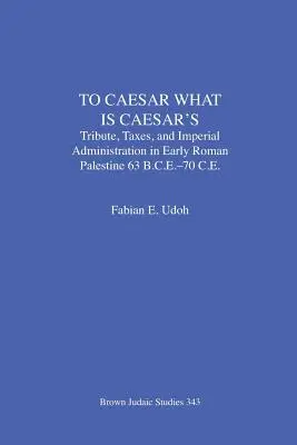 A Cesare quel che è di Cesare: Tributi, imposte e amministrazione imperiale nella prima Palestina romana (63 a.C.-70 a.C.) - To Caesar What Is Caesar's: Tribute, Taxes, and Imperial Administration in Early Roman Palestine (63 B.C.E.-70 C.E.)
