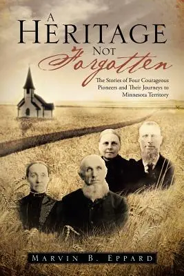 Un'eredità non dimenticata: Le storie di quattro coraggiosi pionieri e del loro viaggio verso il territorio del Minnesota - A Heritage Not Forgotten: The Stories of Four Courageous Pioneers and Their Journeys to Minnesota Territory