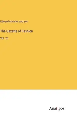 La Gazzetta della moda: Vol. 25 - The Gazette of Fashion: Vol. 25