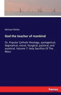 Dio maestro dell'umanità: O, Teologia cattolica popolare, apologetica, dogmatica, morale, liturgica, pastorale e ascetica. Volume 7: Santa Sa - God the teacher of mankind: Or, Popular Catholic theology, apologetical, dogmatical, moral, liturgical, pastoral, and ascetical. Volume 7: Holy Sa
