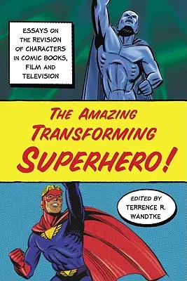 Il fantastico supereroe trasformista! Saggi sulla revisione dei personaggi nei fumetti, nei film e nella televisione - The Amazing Transforming Superhero!: Essays on the Revision of Characters in Comic Books, Film and Television