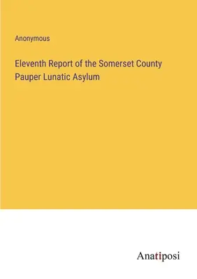 Undicesimo rapporto del manicomio per poveri della contea di Somerset - Eleventh Report of the Somerset County Pauper Lunatic Asylum