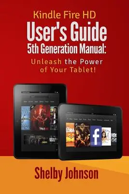 Guida all'uso del Kindle Fire HD di quinta generazione: Liberate la potenza del vostro Tab - Kindle Fire HD User's Guide 5th Generation Manual: Unleash the Power of Your Tab
