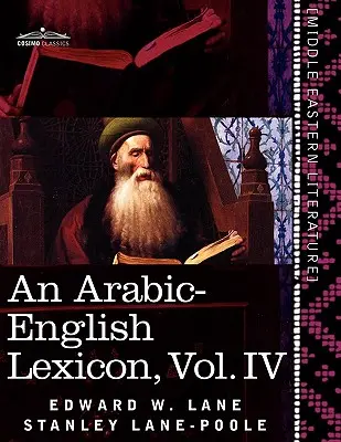 Lessico Arabo-Inglese (in Otto Volumi), Vol. IV: Derivato dalle migliori e più copiose fonti orientali - An Arabic-English Lexicon (in Eight Volumes), Vol. IV: Derived from the Best and the Most Copious Eastern Sources