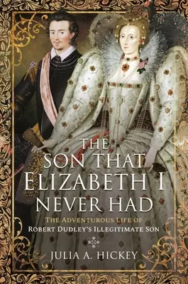 Il figlio che Elisabetta I non ha mai avuto: La vita avventurosa del figlio illegittimo di Robert Dudley - The Son That Elizabeth I Never Had: The Adventurous Life of Robert Dudley's Illegitimate Son