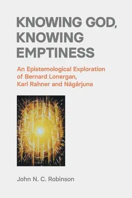 Conoscere Dio, conoscere il vuoto: Un'esplorazione epistemologica di Bernard Lonergan, Karl Rahner e Nāgārjuna - Knowing God, Knowing Emptiness: An Epistemological Exploration of Bernard Lonergan, Karl Rahner and Nāgārjuna