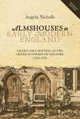 Almshouses nella prima Inghilterra moderna: Le case di carità nell'economia mista del welfare, 1550-1725 - Almshouses in Early Modern England: Charitable Housing in the Mixed Economy of Welfare, 1550-1725