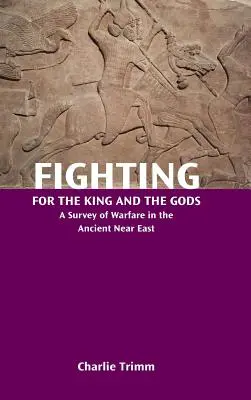 Combattere per il re e gli dei: un'indagine sulla guerra nel Vicino Oriente antico - Fighting for the King and the Gods: A Survey of Warfare in the Ancient Near East