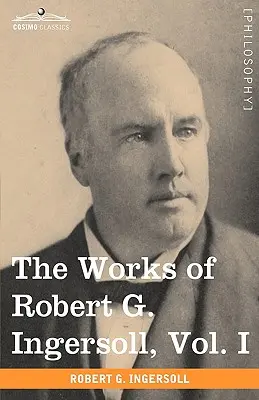 Le opere di Robert G. Ingersoll, Vol. I (in 12 volumi) - The Works of Robert G. Ingersoll, Vol. I (in 12 Volumes)