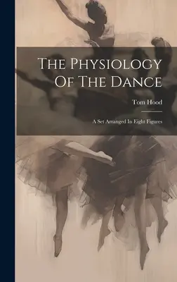 La fisiologia della danza: Un insieme organizzato in otto figure - The Physiology Of The Dance: A Set Arranged In Eight Figures