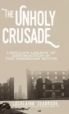 L'empia crociata: L'eredità di distruzione di Lincoln nel Sud americano - The Unholy Crusade: Lincoln's Legacy of Destruction in the American South
