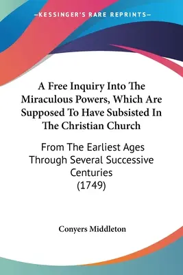 Una libera indagine sui poteri miracolosi che si suppone siano esistiti nella Chiesa cristiana: Dalle epoche più antiche attraverso le varie successioni - A Free Inquiry Into The Miraculous Powers, Which Are Supposed To Have Subsisted In The Christian Church: From The Earliest Ages Through Several Succes