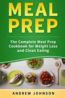 Preparazione dei pasti: Il ricettario completo per la preparazione dei pasti per la perdita di peso e l'alimentazione pulita - Meal Prep: The Complete Meal Prep Cookbook for Weight Loss and Clean Eating