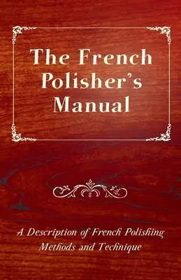 Il manuale del lucidatore francese - Una descrizione dei metodi e della tecnica di lucidatura francese - The French Polisher's Manual - A Description of French Polishing Methods and Technique