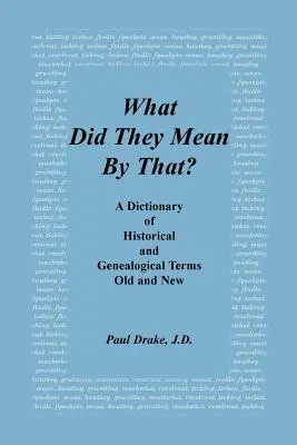 Che cosa intendevano dire? Un dizionario di termini storici e genealogici, vecchi e nuovi - What Did They Mean by That? a Dictionary of Historical and Genealogical Terms, Old and New