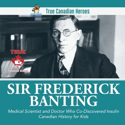 Sir Frederick Banting - Scienziato e medico che ha scoperto l'insulina Storia canadese per ragazzi Veri eroi canadesi - Sir Frederick Banting - Medical Scientist and Doctor Who Co-Discovered Insulin Canadian History for Kids True Canadian Heroes
