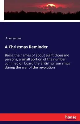 Un promemoria per il Natale: I nomi di circa ottomila persone, una piccola parte del numero di persone confinate a bordo della nave-prigione britannica. - A Christmas Reminder: Being the names of about eight thousand persons, a small portion of the number confined on board the British prison sh