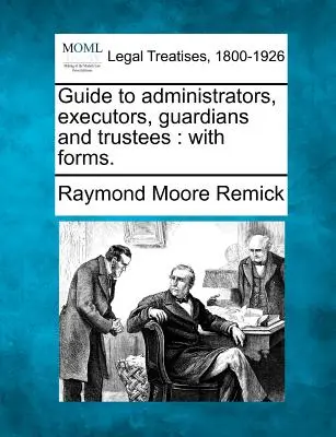 Guida per amministratori, esecutori, tutori e fiduciari: Con moduli. - Guide to Administrators, Executors, Guardians and Trustees: With Forms.