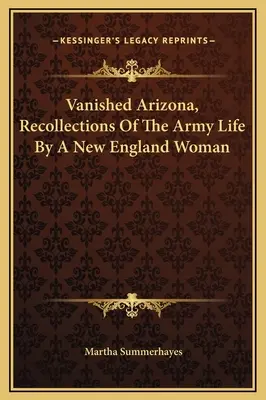 Vanished Arizona, Ricordi della vita nell'esercito di una donna del New England - Vanished Arizona, Recollections Of The Army Life By A New England Woman