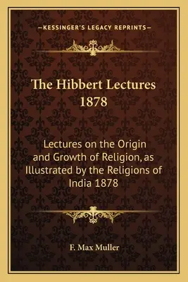 Le lezioni di Hibbert 1878: Lezioni sull'origine e la crescita della religione, illustrate dalle religioni dell'India 1878 - The Hibbert Lectures 1878: Lectures on the Origin and Growth of Religion, as Illustrated by the Religions of India 1878