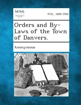 Ordini e regolamenti della città di Danvers. - Orders and By-Laws of the Town of Danvers.