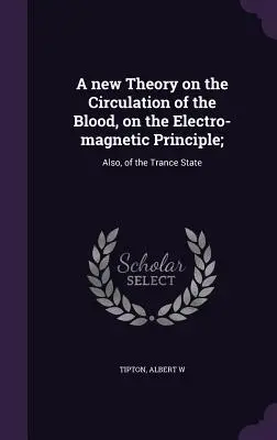 Una nuova teoria sulla circolazione del sangue, basata sul principio elettromagnetico: Inoltre, dello stato di trance - A new Theory on the Circulation of the Blood, on the Electro-magnetic Principle;: Also, of the Trance State