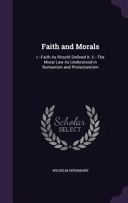 Fede e morale: I.--La fede come l'ha definita Ritschl. Ii.--La legge morale come viene intesa nel romanismo e nel protestantesimo - Faith and Morals: I.--Faith As Ritschl Defined It. Ii.--The Moral Law As Understood in Romanism and Protestantism