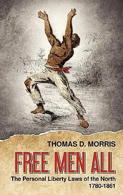 Uomini liberi tutti: le leggi sulla libertà personale del Nord 1780-1861 - Free Men All: The Personal Liberty Laws of the North 1780-1861